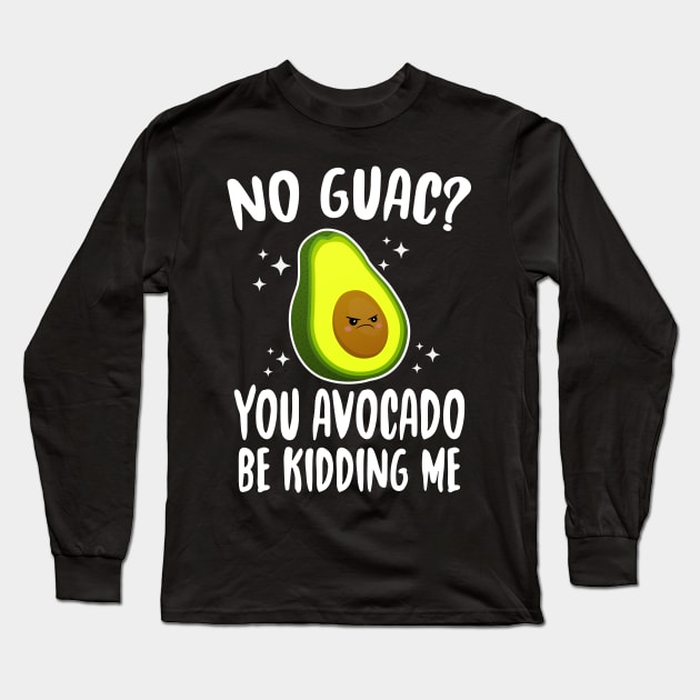 No Guac? You Avocado Be Kiddin' Me Long Sleeve T-Shirt by Eugenex